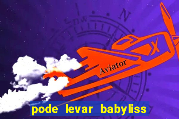 pode levar babyliss no cruzeiro